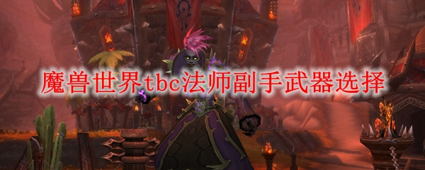 魔兽世界tbc法师副手武器选择