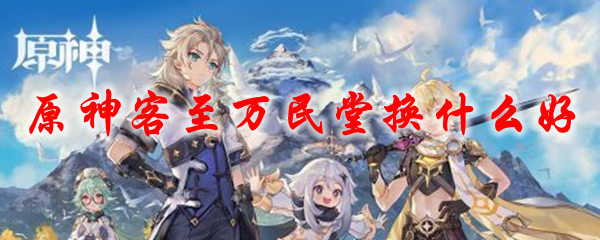 原神客至万民堂换什么好