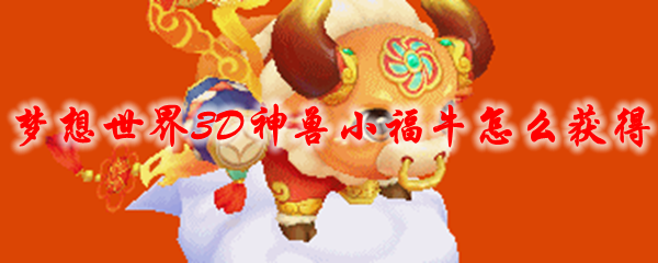 梦想世界3D神兽小福牛怎么获得