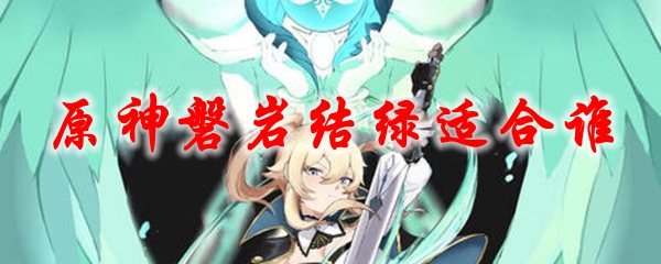 原神磐岩结绿适合谁