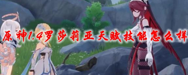原神1.4罗莎莉亚天赋技能怎么样