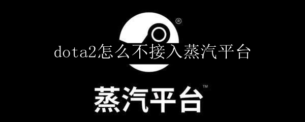 dota2怎么不接入蒸汽平台