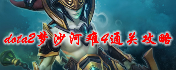 dota2梦沙河难4通关攻略
