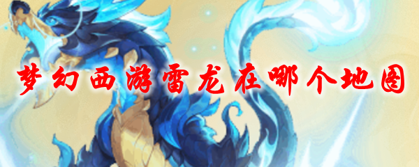 《梦幻西游》雷龙在哪个地图