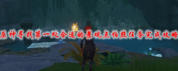 原神寻找第一处合适的景观点拍照任务完成攻略