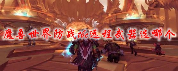 魔兽世界防战tbc远程武器选哪个