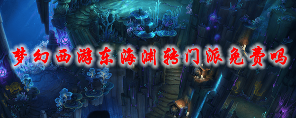 梦幻西游东海渊转门派免费吗
