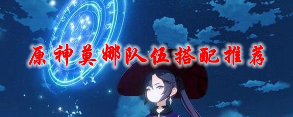 原神莫娜队伍搭配推荐