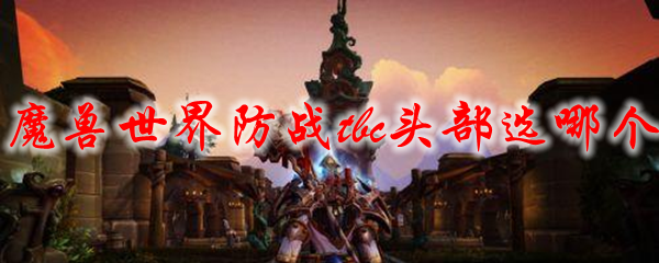 魔兽世界防战tbc头部选哪个