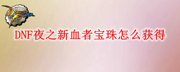 DNF夜之新血者宝珠怎么获得