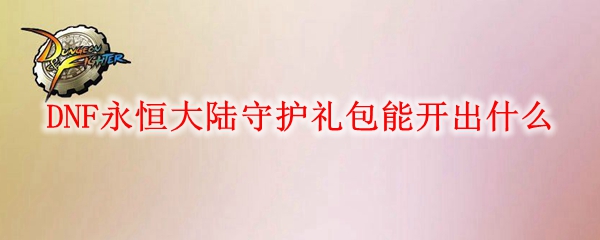 DNF永恒大陆守护礼包能开出什么