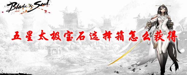 剑灵五星太极宝石选择箱怎么获得