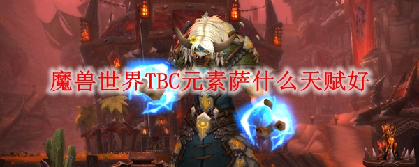 魔兽世界TBC元素萨什么天赋好