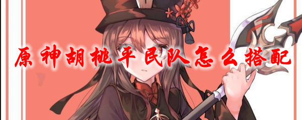 原神胡桃平民队怎么搭配