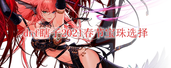 dnf瞎子2021春节宝珠选择