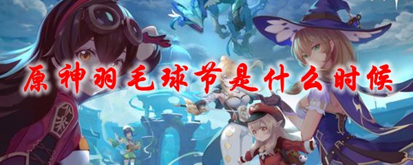《原神》羽毛球节是什么时候