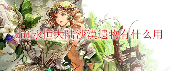 dnf永恒大陆沙漠遗物有什么用