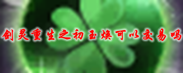 剑灵重生之初玉焕可以交易吗