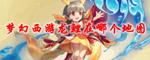 《梦幻西游》龙鲤在哪个地图