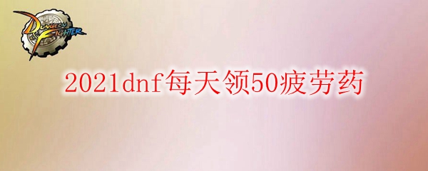 2021dnf每天领50疲劳药