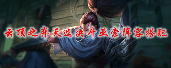 云顶之弈天选决斗亚索阵容搭配