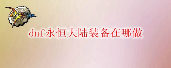 dnf永恒大陆装备在哪做
