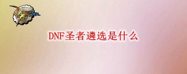 DNF圣者遴选是什么