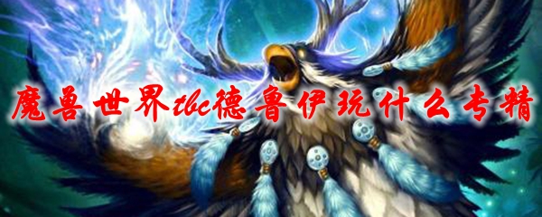 《魔兽世界》tbc德鲁伊玩什么专精