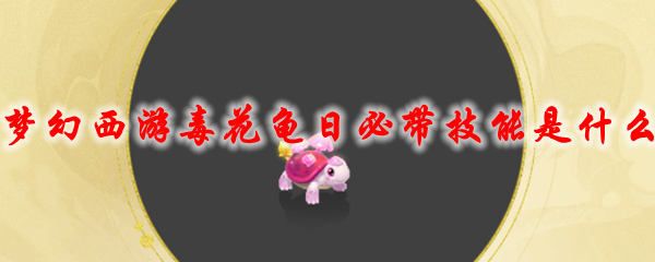 梦幻西游毒花龟日必带技能是什么