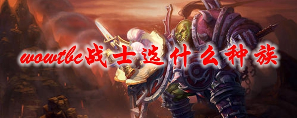 魔兽世界tbc战士选什么种族