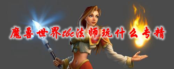 《魔兽世界》tbc法师玩什么专精