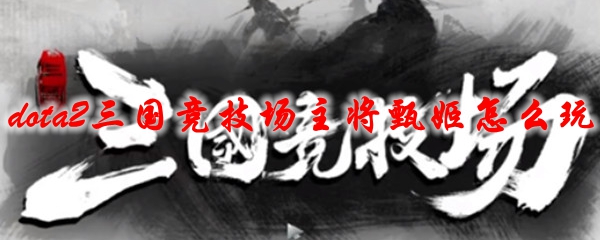 dota2三国竞技场主将甄姬怎么玩