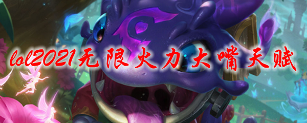 lol2021无限火力大嘴天赋