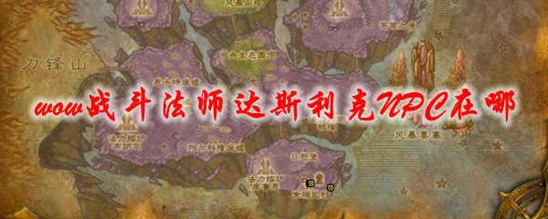 《魔兽世界》战斗法师达斯利克NPC在哪