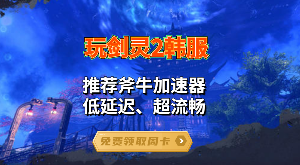 剑灵2韩服太卡怎么解决，试试斧牛加速器 