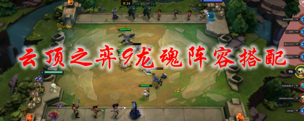 云顶之弈9龙魂阵容搭配