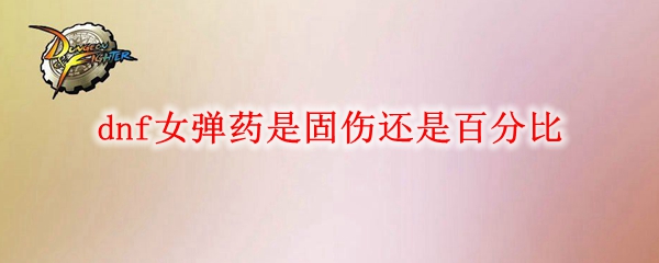 dnf女弹药是固伤还是百分比