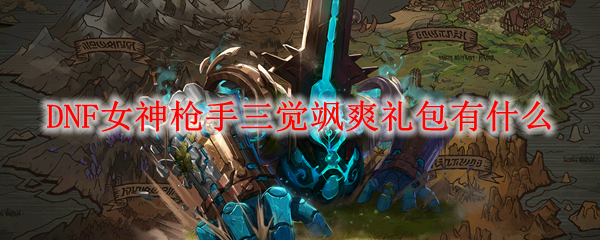 DNF女神枪手三觉飒爽礼包有什么