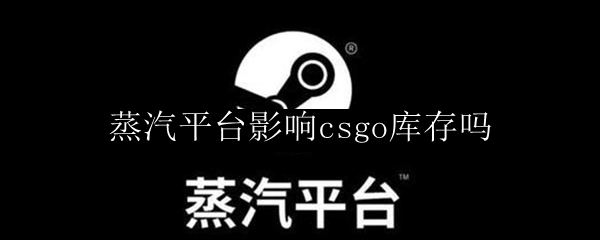 蒸汽平台影响csgo库存吗