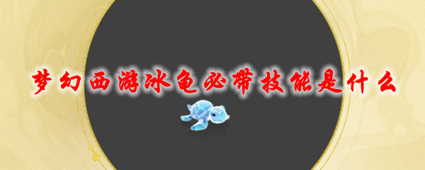 梦幻西游冰龟必带技能是什么