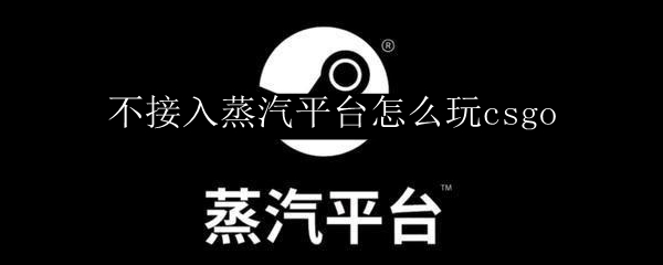 不接入蒸汽平台怎么玩csgo