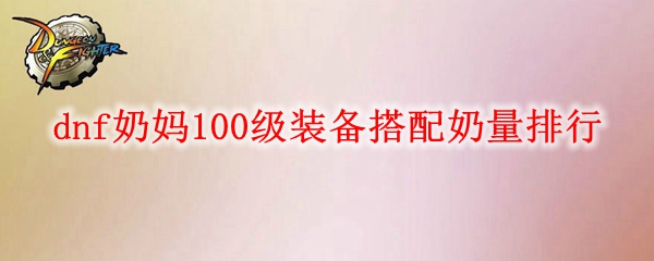 dnf奶妈100级装备搭配奶量排行