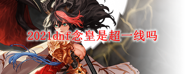 2021dnf念皇是超一线吗