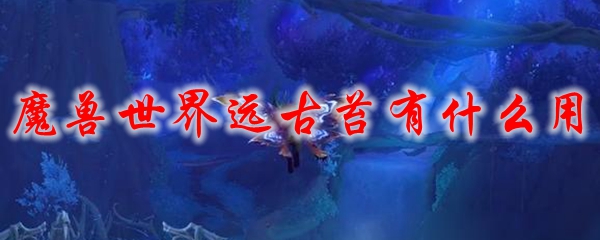 魔兽世界远古苔有什么用