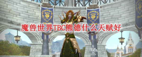 魔兽世界TBC熊德什么天赋好