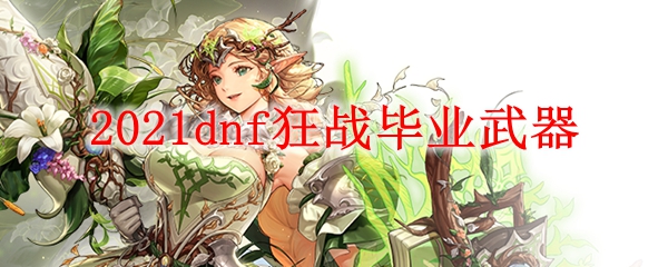 2021dnf狂战毕业武器