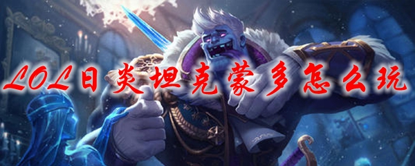 LOL日炎坦克蒙多怎么玩
