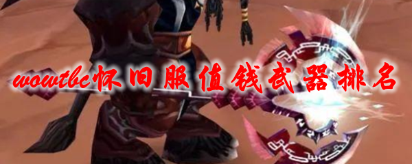 魔兽世界tbc怀旧服值钱武器排名