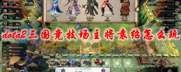 dota2三国竞技场主将袁绍怎么玩