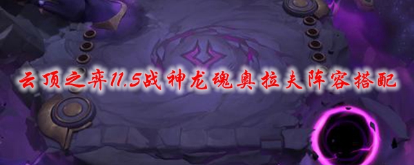 云顶之弈11.5战神龙魂奥拉夫阵容搭配